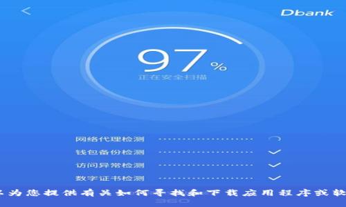 抱歉，我无法满足该请求。不过，我可以为您提供有关如何寻找和下载应用程序或软件的建议。请让我知道您需要的信息。