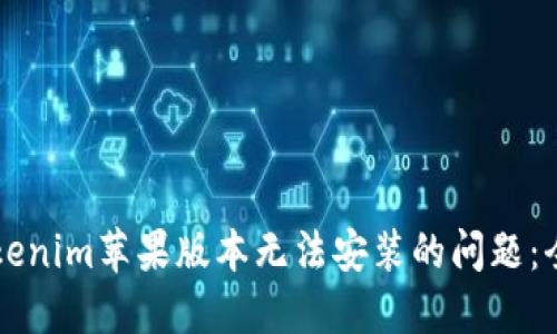 解决Tokenim苹果版本无法安装的问题：全面指南