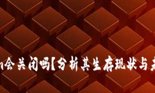 Tokenim会关闭吗？分析其生存现状与未来趋势