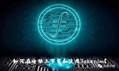 如何在电脑上下载和使用Tokenim？