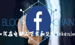 如何在电脑上下载和使用Tokenim？