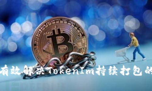 如何有效解决TokenIm持续打包的问题