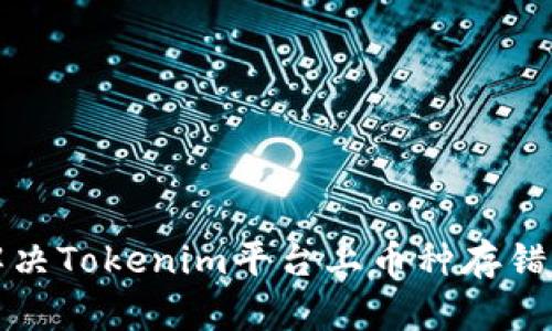 如何解决Tokenim平台上币种存错的问题