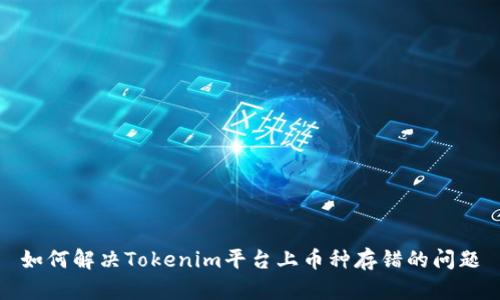 如何解决Tokenim平台上币种存错的问题