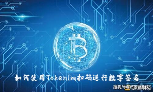 如何使用Tokenim扫码进行数字签名