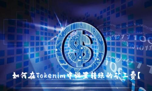 如何在Tokenim中设置转账的矿工费？