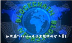 如何在Tokenim中设置转账的矿工费？