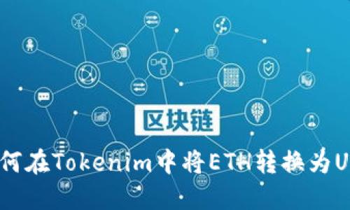 : 如何在Tokenim中将ETH转换为USDT？