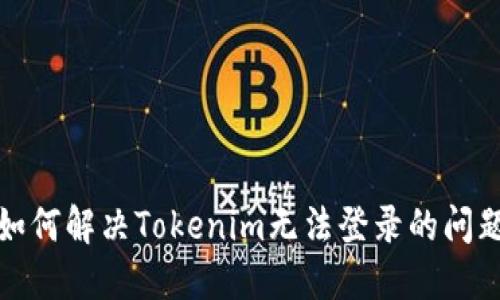 如何解决Tokenim无法登录的问题