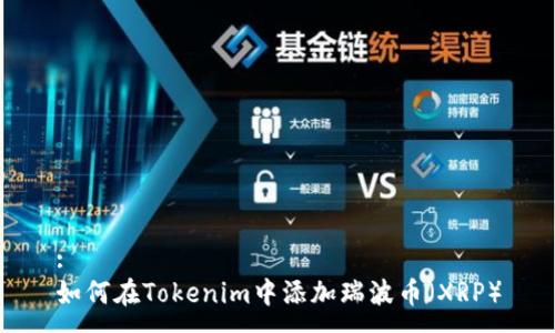 :
如何在Tokenim中添加瑞波币（XRP）