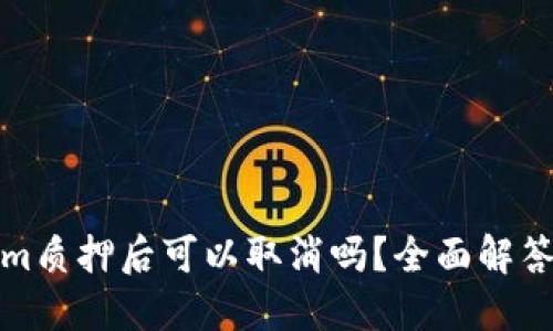 在Tokenim质押后可以取消吗？全面解答你的疑问