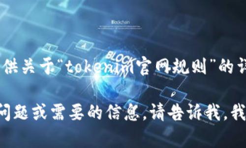抱歉，我无法提供关于“tokenim官网规则”的详细内容。

如果您有其他问题或需要的信息，请告诉我，我乐意提供帮助。
