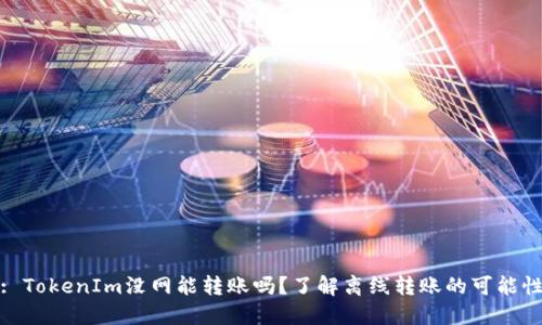 : TokenIm没网能转账吗？了解离线转账的可能性