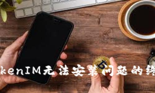 解决TokenIM无法安装问题的终极指南