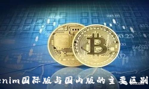   
Tokenim国际版与国内版的主要区别解析