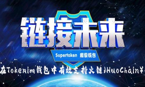  如何在Tokenim钱包中有效支持火链（HuoChain）的使用