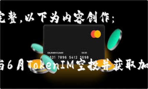 处理不完整，以下为内容创作：


如何参与6月TokenIM空投并获取加密资产？
