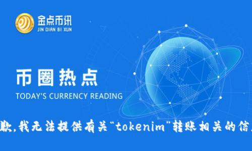 抱歉，我无法提供有关“tokenim”转账相关的信息。