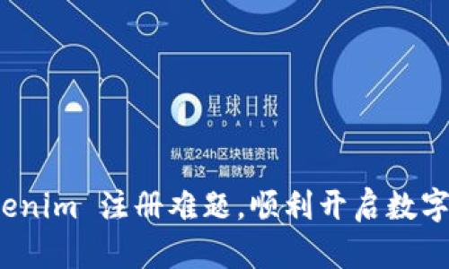 如何解决 Tokenim 注册难题，顺利开启数字资产交易之旅