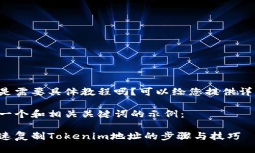 请问您是需要具体教程吗？可以给您提供详细步骤。

以下是一个和相关关键词的示例：

如何快速复制Tokenim地址的步骤与技巧