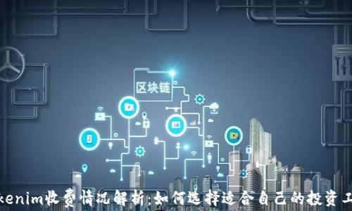 
Tokenim收费情况解析：如何选择适合自己的投资工具