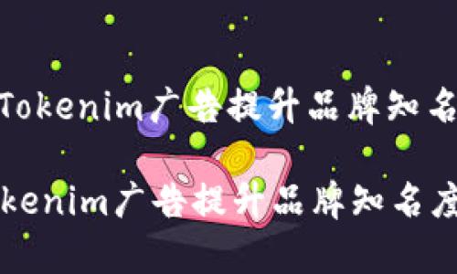 : 如何有效利用Tokenim广告提升品牌知名度与用户参与度

如何有效利用Tokenim广告提升品牌知名度与用户参与度