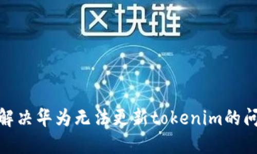 : 解决华为无法更新tokenim的问题