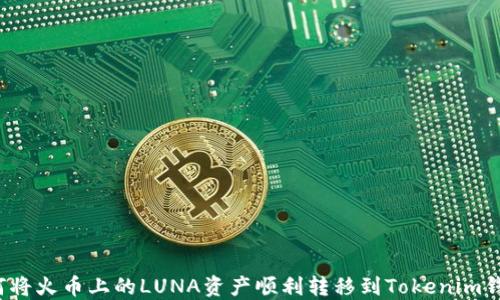
如何将火币上的LUNA资产顺利转移到Tokenim钱包？