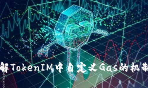 深入理解TokenIM中自定义Gas的机制与应用