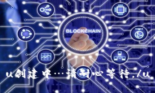 u创建中…请耐心等待。/u