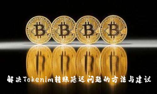 解决Tokenim转账延迟问题的方法与建议