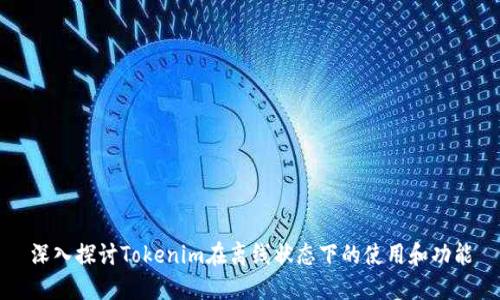深入探讨Tokenim在离线状态下的使用和功能
