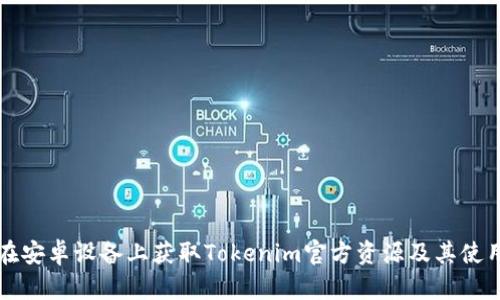 如何在安卓设备上获取Tokenim官方资源及其使用指南