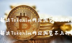 如何解决Tokenim网站浏览不上的问题？如何解决