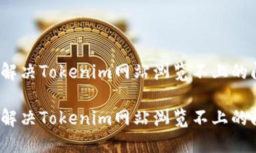 如何解决Tokenim网站浏览不上的问题？

如何解决Tokenim网站浏览不上的问题？