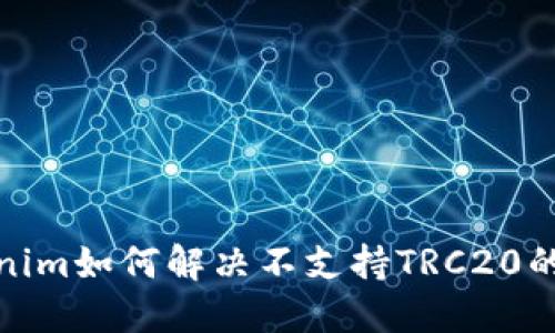 Tokenim如何解决不支持TRC20的问题