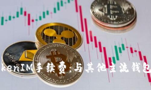 深入分析TokenIM手续费：与其他主流钱包的全面对比