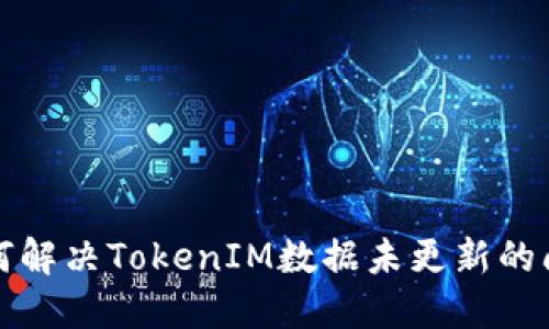 如何解决TokenIM数据未更新的问题