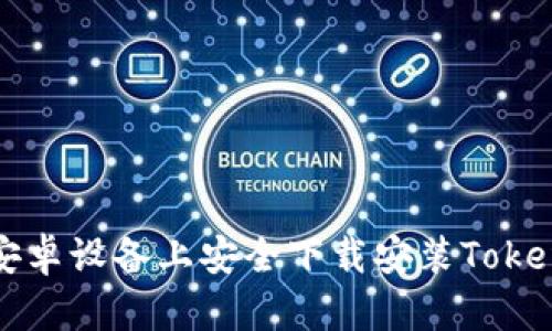 如何在安卓设备上安全下载安装Tokenim应用
