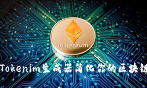 生成

如何利用Tokenim生成器简化你的区块链项目开发