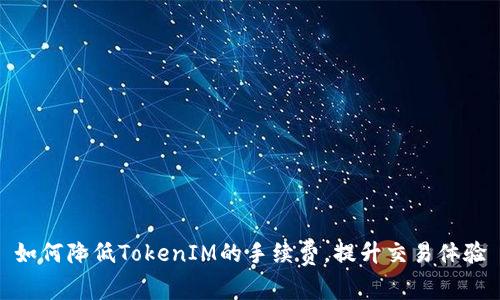 如何降低TokenIM的手续费，提升交易体验