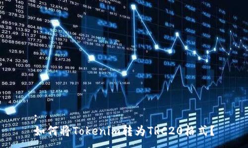 :
如何将Tokenim转为TRC20格式？