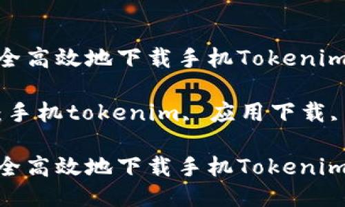 如何安全高效地下载手机Tokenim应用？

关键词：手机tokenim, 应用下载, 安全性

如何安全高效地下载手机Tokenim应用？