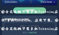 如何安全高效地下载手机Tokenim应用？关键词：手