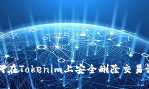 如何在Tokenim上安全删除交易记录