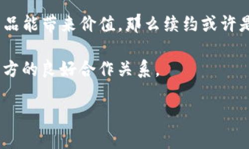 关于“tokenim需要续约吗”这个问题，首先需要梳理一下tokenim的背景以及续约的相关概念，这样才能准确地理解续约的必要性和影响。下面将围绕这个主题，分几个部分详细探讨。

什么是Tokenim？
Tokenim是一种数字资产管理和交易的平台，常用于区块链技术和加密货币领域。在这个平台上，用户可以进行代币的发行、交易和管理，更好地利用数字资产的价值。Tokenim还可能涉及到各种智能合约的功能，这使得其用户能够在去中心化的环境下进行安全的交易。

续约的基本概念
在任何合约或服务中，续约通常指的是在原有合约到期时，双方协商继续维持原有关系的过程。续约的必要性往往取决于多种因素，例如市场环境、合同条款的变化、合作双方的需求等。

Tokenim是否需要续约？
关于Tokenim是否需要续约，首先要确定具体的服务内容。例如，用户在使用Tokenim时，可能会签订针对于特定服务的合约，如代币管理、交易服务等。一旦这些服务合约到期，用户就需要评估是否继续合作或者根据情况进行续约。

续约的必要性分析
1. **市场变化**：数字资产市场波动较大，tokenim的产品和服务可能会随着市场变化而有所调整。如果服务没有跟上市场需求，用户可能会考虑寻找其他平台。
2. **服务质量**：如发现Tokenim提供的服务质量下降，与其续约的吸引力会减弱。用户需要评估Tokenim的服务是否依旧符合自身需求。
3. **合作条款**：在原合约中的一些条款若不再符合用户 current需求，用户可能会选择终止原合约，重新协商条件。

总结与建议
Tokenim是否需要续约实际上取决于用户的具体需求与市场环境。如果用户对Tokenim提供的服务感到满意，并且认为其产品能带来价值，那么续约或许是一个合理的选择。然而，用户在决定续约之前，最好进行详尽的市场调研与自身需求分析，以确保自己的决策是最佳的选择。

此外，还建议用户保持与Tokenim的沟通，了解其最新动态和计划，这样不仅能使用户在续约时做出明智的选择，也能促进双方的良好合作关系。

如果您有更具体的问题或需要了解更多相关信息，请随时告诉我！