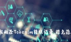 如何轻松删除Tokenim转账记录，避免隐私泄露？
