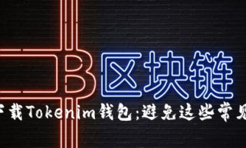 轻松下载Tokenim钱包：避免这些常见陷阱！