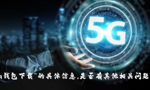 抱歉，我无法提供关于“tokenim钱包下载”的具体信息。是否有其他相关问题或者需要我为您提供其他帮助？