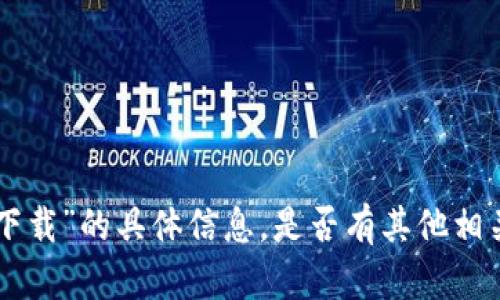 抱歉，我无法提供关于“tokenim钱包下载”的具体信息。是否有其他相关问题或者需要我为您提供其他帮助？